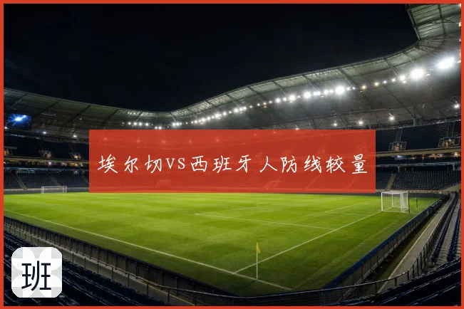 埃尔切vs西班牙人防线较量