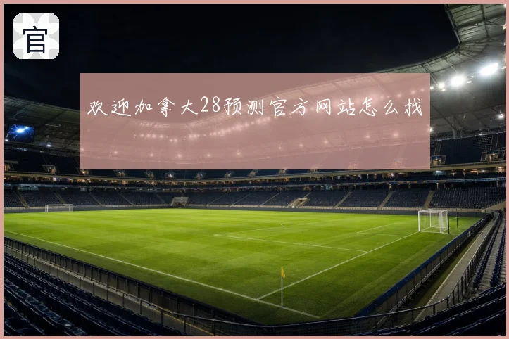 欢迎加拿大28预测官方网站怎么找