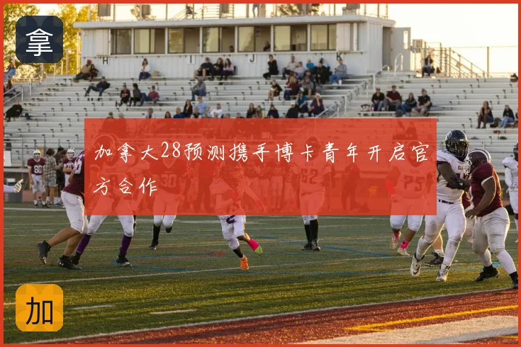 加拿大28预测携手博卡青年开启官方合作