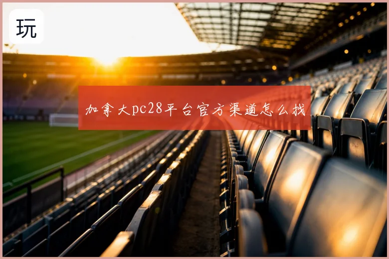 加拿大pc28平台官方渠道怎么找