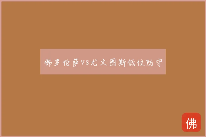 佛罗伦萨vs尤文图斯低位防守