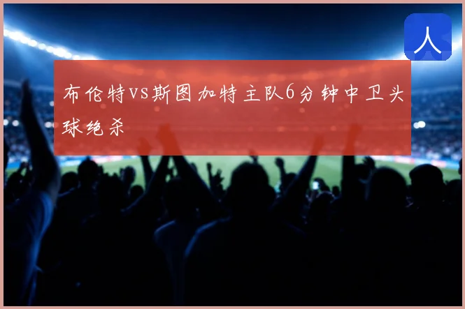 布伦特vs斯图加特主队6分钟中卫头球绝杀