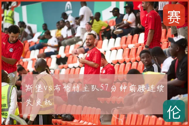 斯堡vs布伦特主队57分钟前腰连续失良机