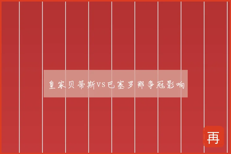 皇家贝蒂斯vs巴塞罗那争冠影响