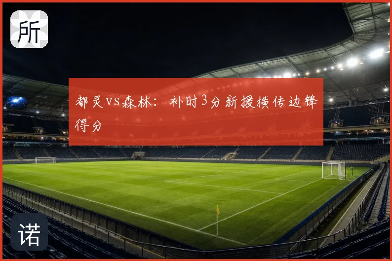都灵vs森林：补时3分新援横传边锋得分