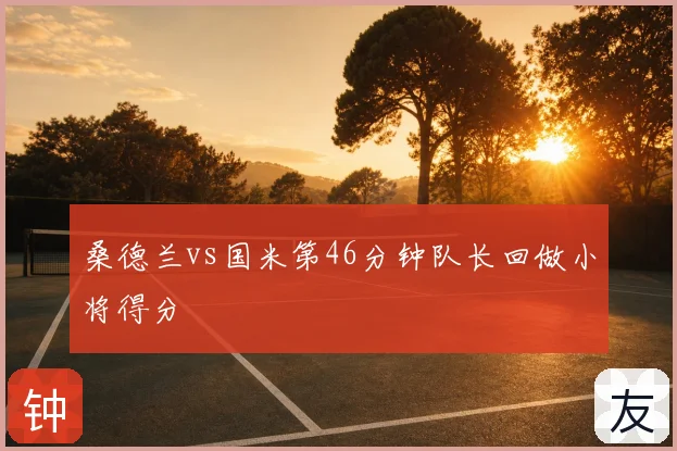 桑德兰vs国米第46分钟队长回做小将得分
